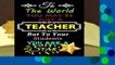 [BEST SELLING]  Teacher Notebook: To The World You May Be Just A Teacher,But To Your Students You