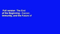 Full version  The End of the Beginning - Cancer, Immunity, and the Future of a Cure Complete