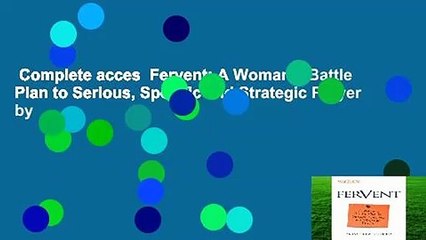 Complete acces  Fervent: A Woman's Battle Plan to Serious, Specific and Strategic Prayer by