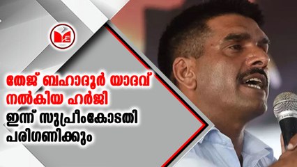 തേജ് ബഹാദൂർ യാദവ് നൽകിയ ഹർജി ഇന്ന് സുപ്രീംകോടതി പരിഗണിക്കും