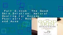 Full E-book  The Good Skin Solution: Natural Healing for Eczema, Psoriasis, Rosacea and Acne