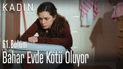 Bahar evde kötü oluyor - Kadın 61. Bölüm