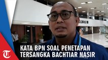 Kata BPN Soal Penetapan Tersangka Bactiar Nasir