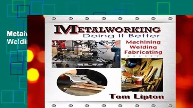 Metalworking - Doing it Better: Machining, Welding, Fabricating
