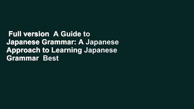 Full version A Guide to Japanese Grammar: A Japanese Approach to Learning Japanese Grammar Best