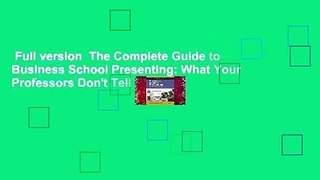 Full version  The Complete Guide to Business School Presenting: What Your Professors Don't Tell