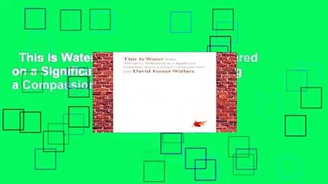 This is Water: Some Thoughts, Delivered on a Significant Occasion, about Living a Compassionate