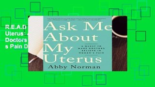 R.E.A.D Ask Me About My Uterus: A Quest to Make Doctors Believe in Women s Pain D.O.W.N.L.O.A.D