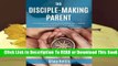 The Disciple-Making Parent: A Comprehensive Guidebook for Raising Your Children to Love and