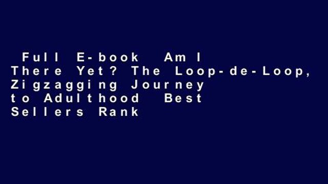 Full E-book Am I There Yet? The Loop-de-Loop, Zigzagging Journey to Adulthood Best Sellers Rank