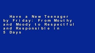 Have a New Teenager by Friday: From Mouthy and Moody to Respectful and Responsible in 5 Days