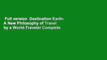 Full version  Destination Earth- A New Philosophy of Travel by a World-Traveler Complete