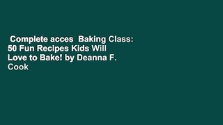 Complete acces  Baking Class: 50 Fun Recipes Kids Will Love to Bake! by Deanna F. Cook