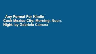 Any Format For Kindle  Cook Mexico City: Morning. Noon. Night. by Gabriela Camara