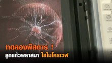 ทดลองพิสดาร !! จับลูกแก้วพลาสมายัดไมโครเวฟ จะเป็นยังไง มาพิสูจน์