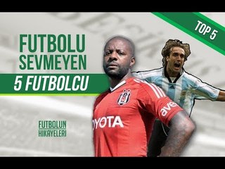 Futbolu Sevmeyen 5 Yıldız Futbolcu!