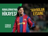 Ronaldinho'nun Hikayesi | ''Kaybolan Efsane''