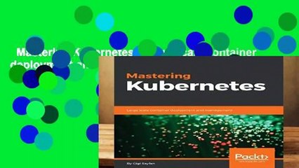 Mastering Kubernetes: Large scale container deployment and management Complete