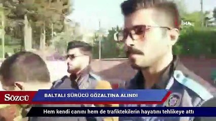 Baltalı sürücü gözaltına alındı