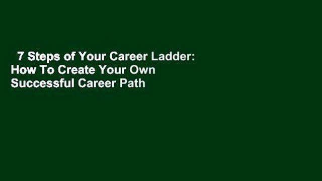 7 Steps of Your Career Ladder: How To Create Your Own Successful Career Path Like A Champion!