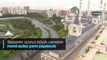 Başkentin üçüncü büyük camisinin resmi açılışı yarın yapılacak