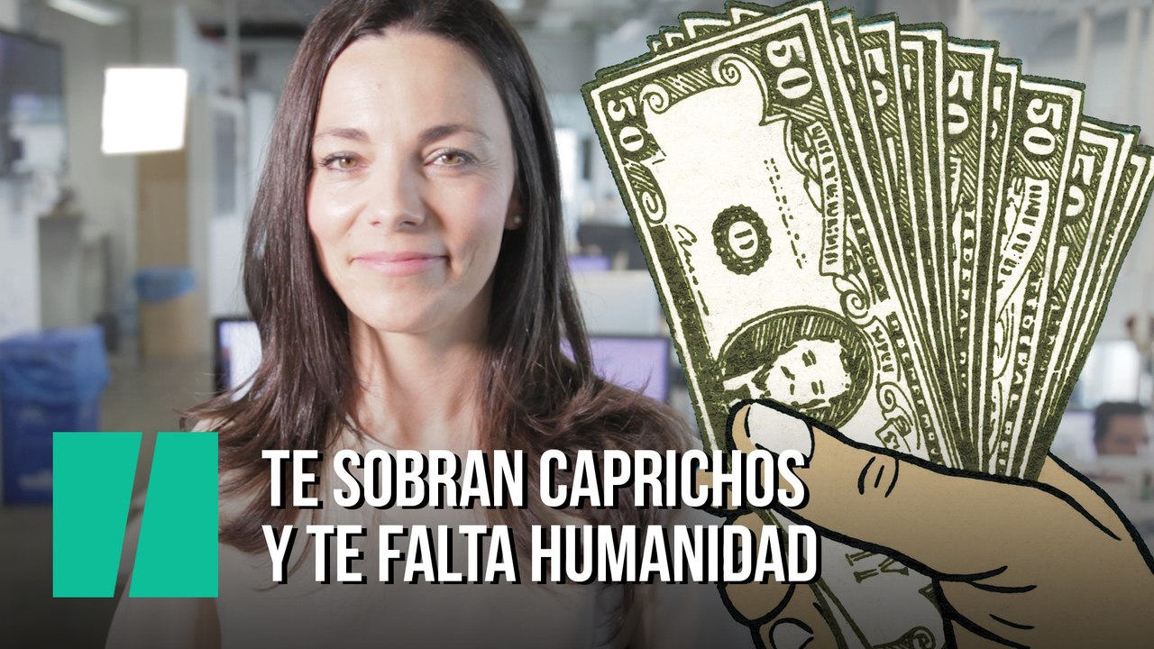 "Te sobran caprichos y te falta humanidad"