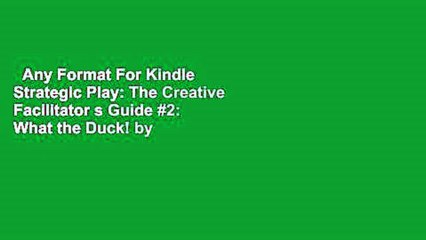 Any Format For Kindle  Strategic Play: The Creative Facilitator s Guide #2: What the Duck! by