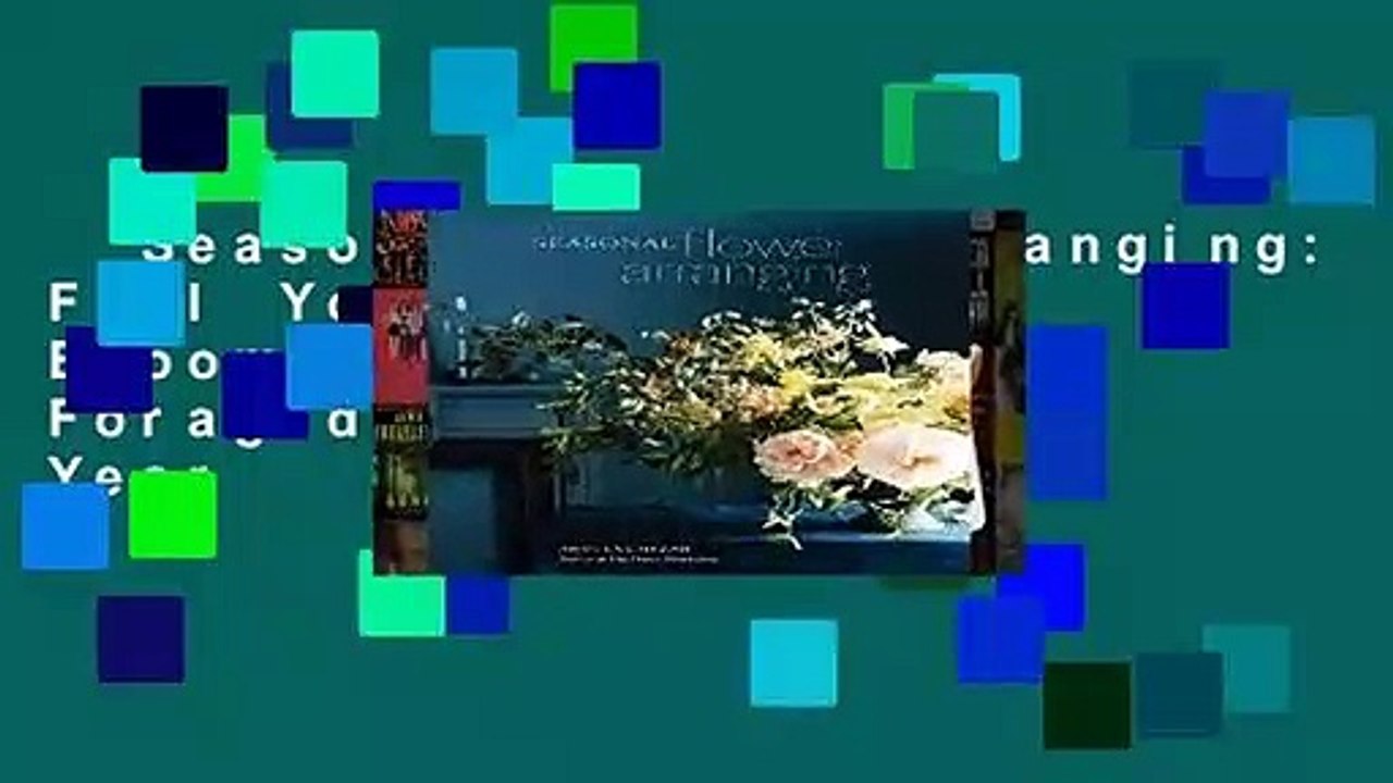 Seasonal Flower Arranging: Fill Your Home with Blooms, Branches, and Foraged Materials All Year