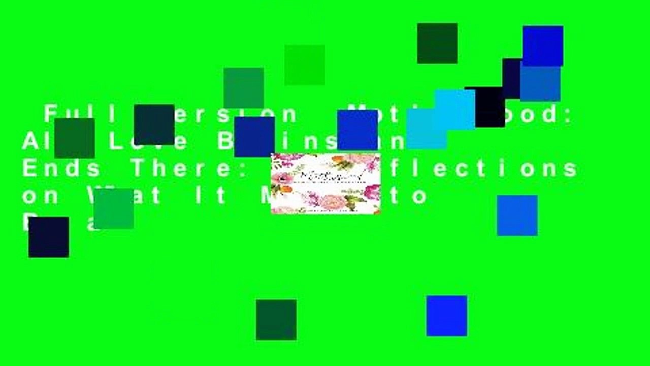 Full version  Motherhood: All Love Begins and Ends There: 55 Reflections on What It Means to Be a