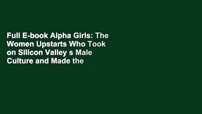 Full E-book Alpha Girls: The Women Upstarts Who Took on Silicon Valley s Male Culture and Made the