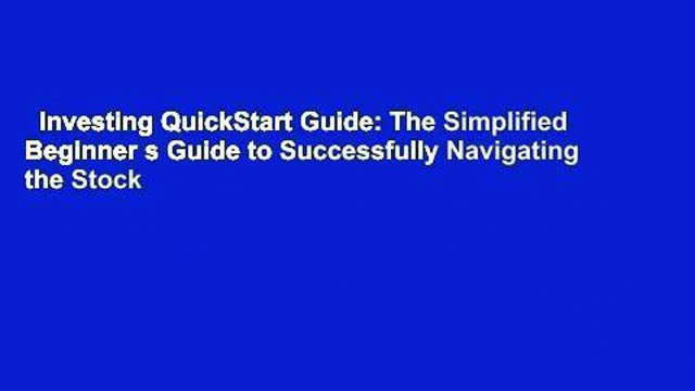 Investing QuickStart Guide: The Simplified Beginner s Guide to Successfully Navigating the Stock
