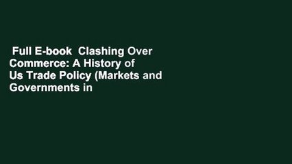 Full E-book  Clashing Over Commerce: A History of Us Trade Policy (Markets and Governments in