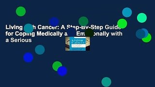 Living with Cancer: A Step-By-Step Guide for Coping Medically and Emotionally with a Serious
