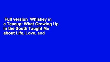 Full version  Whiskey in a Teacup: What Growing Up in the South Taught Me about Life, Love, and
