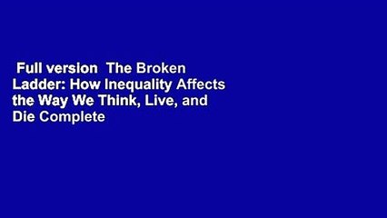 Full version  The Broken Ladder: How Inequality Affects the Way We Think, Live, and Die Complete