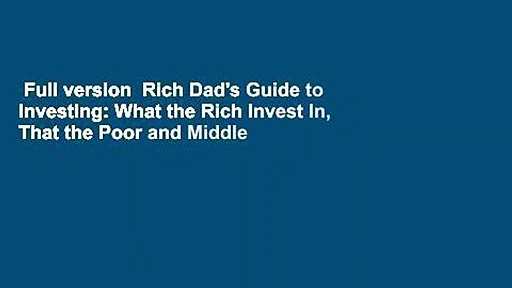 Full version  Rich Dad’s Guide to Investing: What the Rich Invest In, That the Poor and Middle