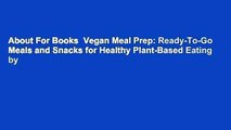About For Books  Vegan Meal Prep: Ready-To-Go Meals and Snacks for Healthy Plant-Based Eating by