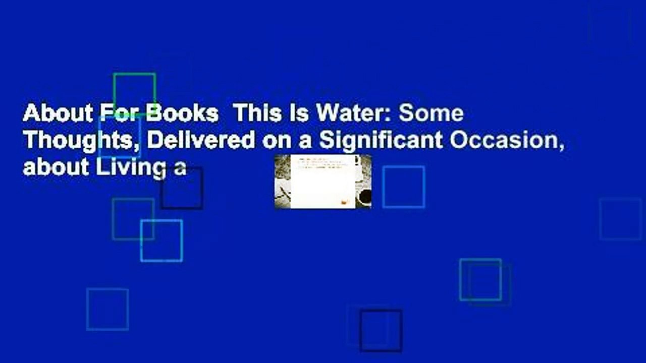About For Books  This Is Water: Some Thoughts, Delivered on a Significant Occasion, about Living a