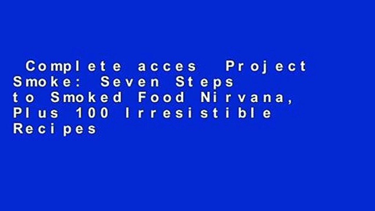 Complete acces  Project Smoke: Seven Steps to Smoked Food Nirvana, Plus 100 Irresistible Recipes