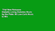 Trial New Releases  Diabetic Living Diabetes Meals by the Plate: 90 Low-Carb Meals to Mix  Match