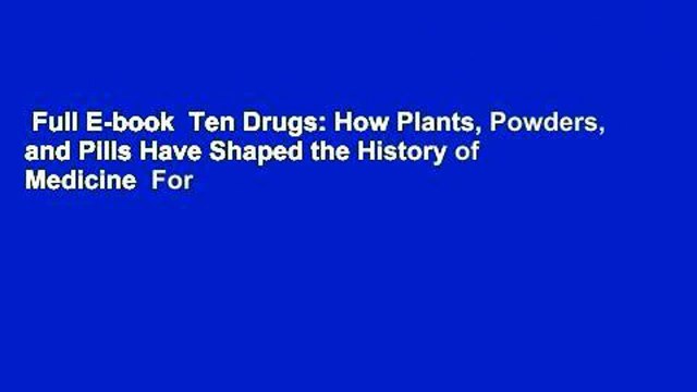 Full E-book Ten Drugs: How Plants, Powders, and Pills Have Shaped the History of Medicine For