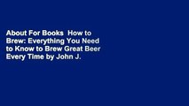 About For Books  How to Brew: Everything You Need to Know to Brew Great Beer Every Time by John J.