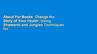 About For Books  Change the Story of Your Health: Using Shamanic and Jungian Techniques for