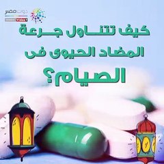 فيديو معلوماتى.. كيف تتناول جرعة المضاد الحيوى فى الصيام؟