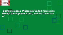 Complete acces  Plutocrats United: Campaign Money, the Supreme Court, and the Distortion of