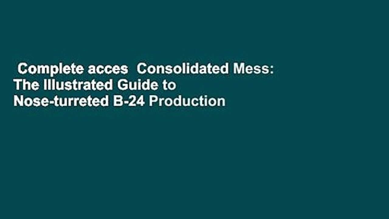Complete acces  Consolidated Mess: The Illustrated Guide to Nose-turreted B-24 Production