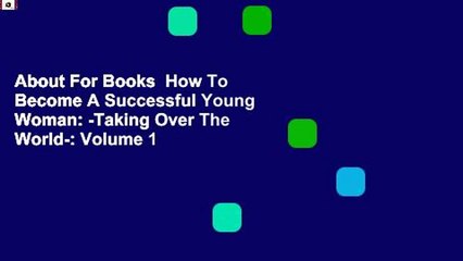 About For Books  How To Become A Successful Young Woman: -Taking Over The World-: Volume 1