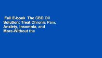 Full E-book  The CBD Oil Solution: Treat Chronic Pain, Anxiety, Insomnia, and More-Without the
