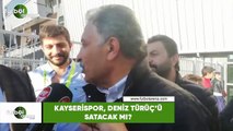 Kayserispor, Deniz Türüç'ü satacak mı?