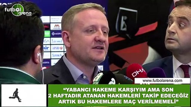 Göksel Gümüşdağ: Yabancı hakeme karşıyım ama son 2 haftadır atanan hakemleri takip edeceğiz